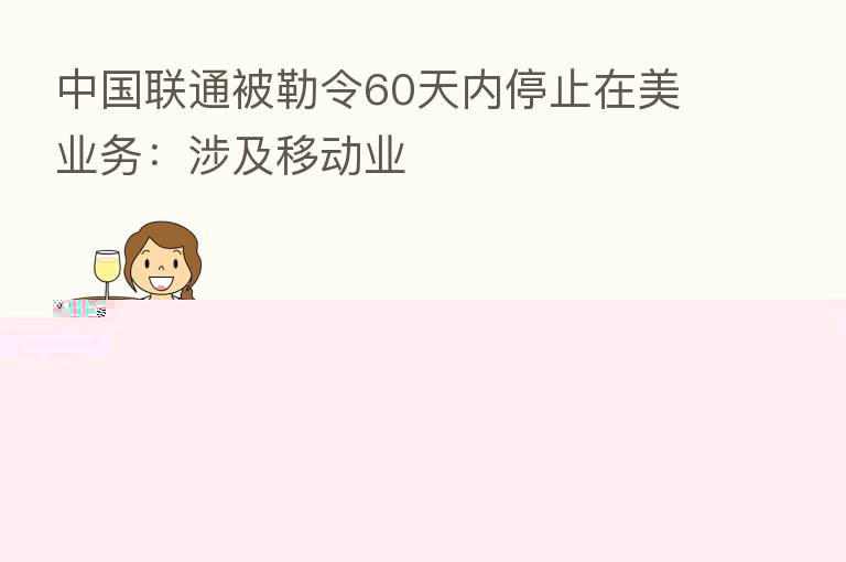 中国联通被勒令60天内停止在美业务:涉及移动业