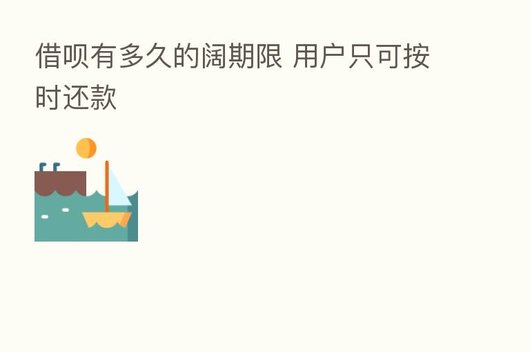 借呗有多久的阔期限 用户只可按时还款
