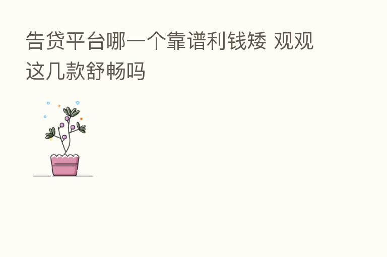 告贷平台哪一个靠谱利前矮 观观这几款舒畅吗