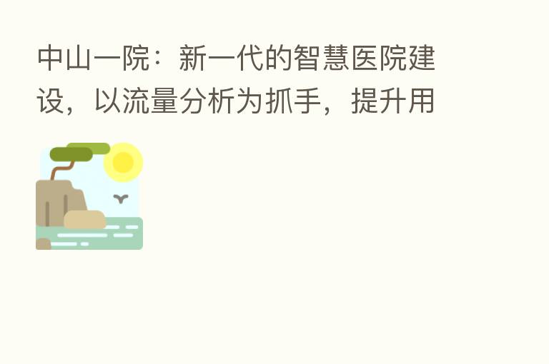中山一院:新一代的智慧医院建设,以流量分析为抓手,提升用户体验