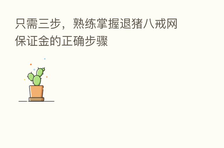 只需三步,熟练掌握退猪八戒网保证金的正确步骤
