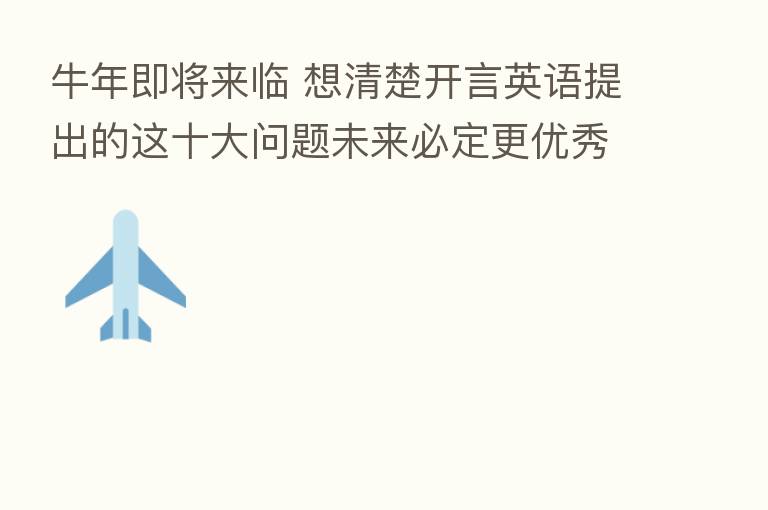 牛年即将来临 想清楚开言英语提出的这十大问题未来必定更优秀