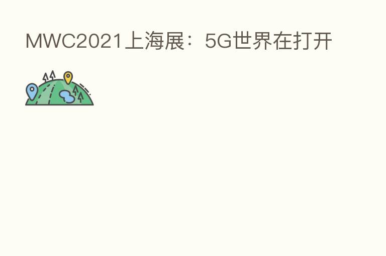 MWC2021上海展：5G世界在打开
