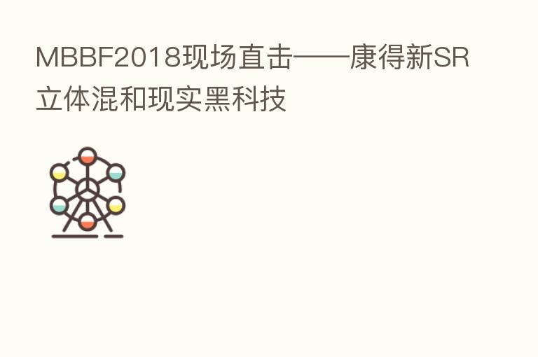 MBBF2018现场直击——康得新SR立体混和现实黑科技