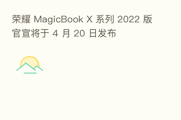        MagicBook X 系列 2022 版官宣将于 4 月 20 日发布