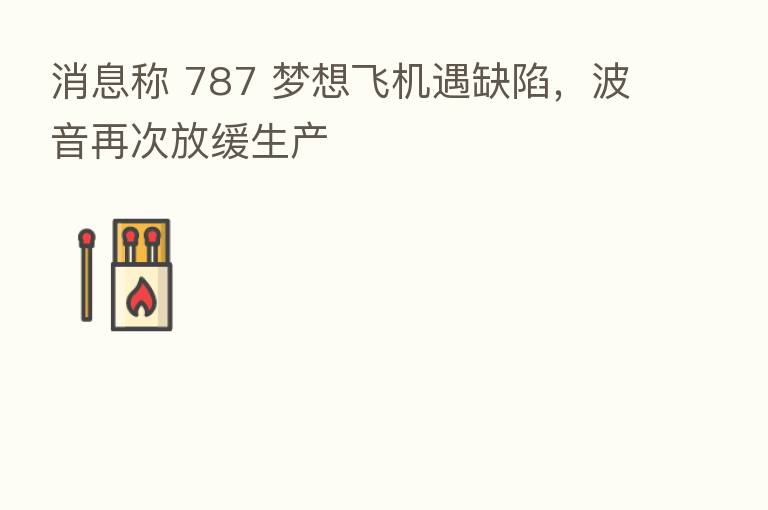 消息称 787 梦想飞机遇缺陷，波音再次放缓生产