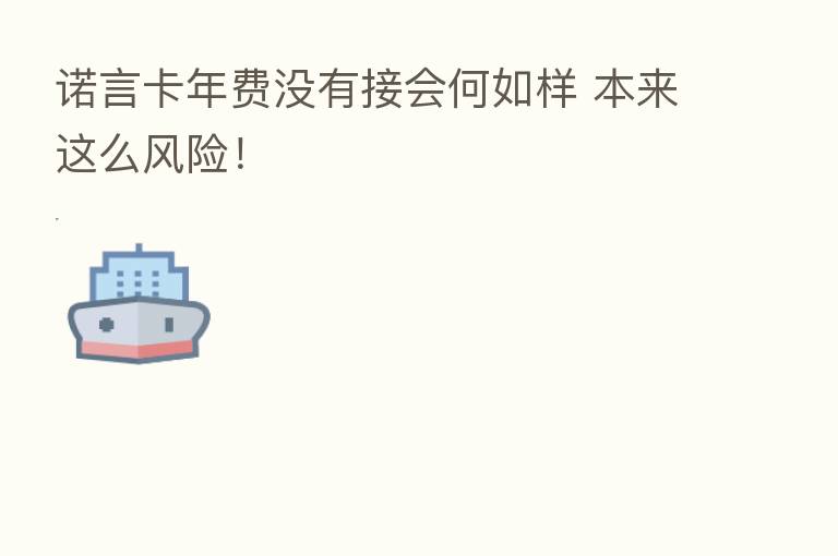 诺言卡年费没有接会何如样 本来这么风险!