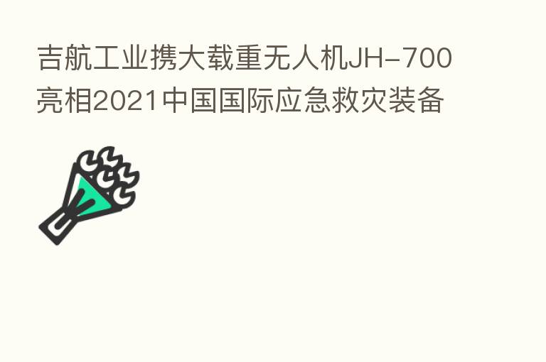 吉航工业携大载重无人机JH-700亮相2021中国国际应急救灾装备技术展览会