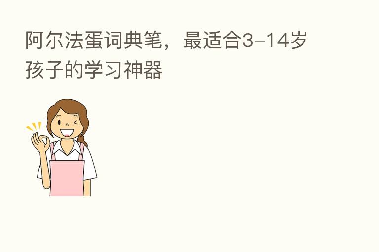 阿尔法蛋词典笔, 适合3-14岁孩子的学习神器