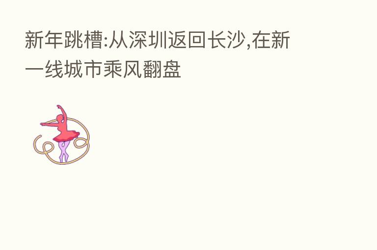 新年跳槽:从深圳返回长沙,在新一线城市乘风翻盘