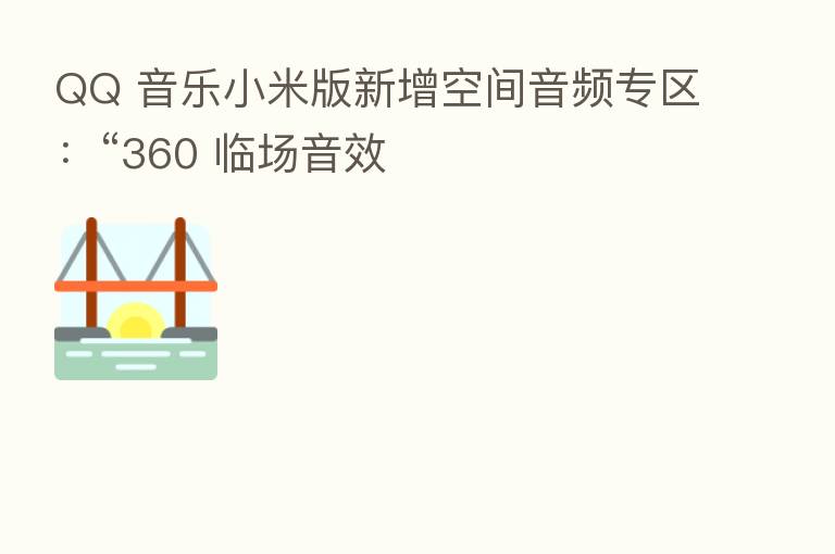 QQ 音乐小米版新增空间音频专区:“360 临场音效