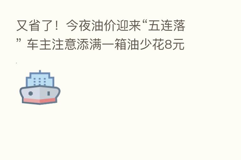 又省了!今夜油价迎来“五连落” 车主注意添满一箱油少花8元