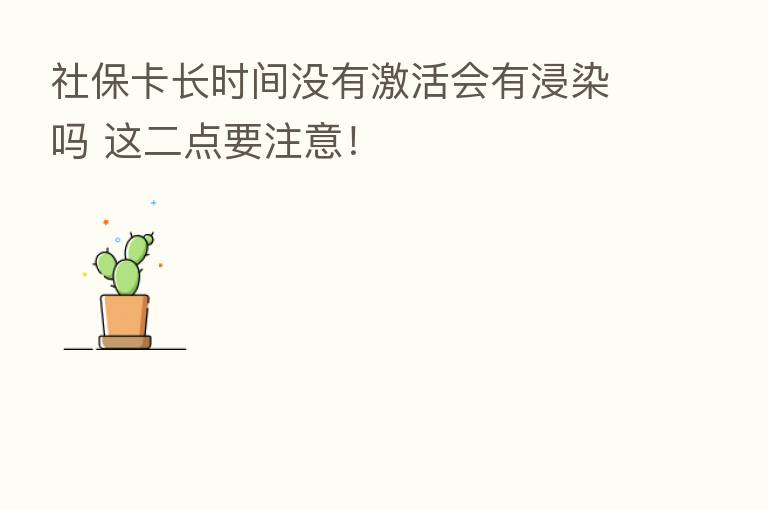 社保卡长时间没有激活会有浸染吗 这二点要注意!