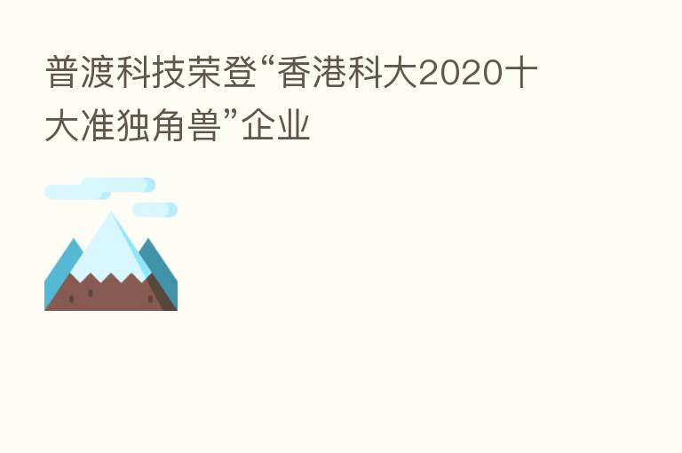 普渡科技荣登“香港科大2020十大准独角兽”企业