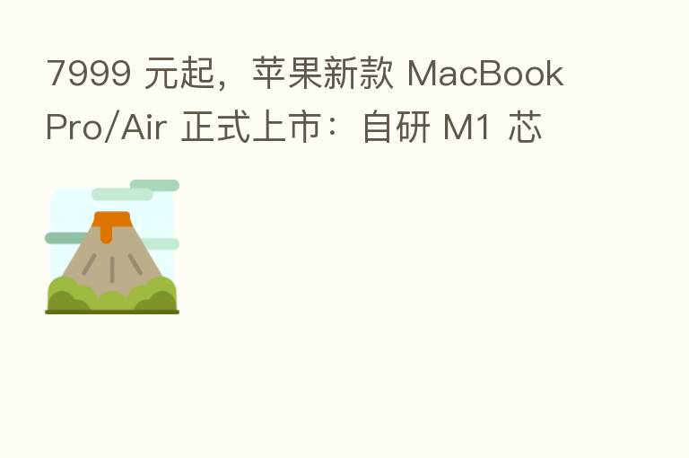 7999 元起,苹果新款 MacBook Pro/Air 正式上市:自研 M1 芯片 + P3 广色域屏