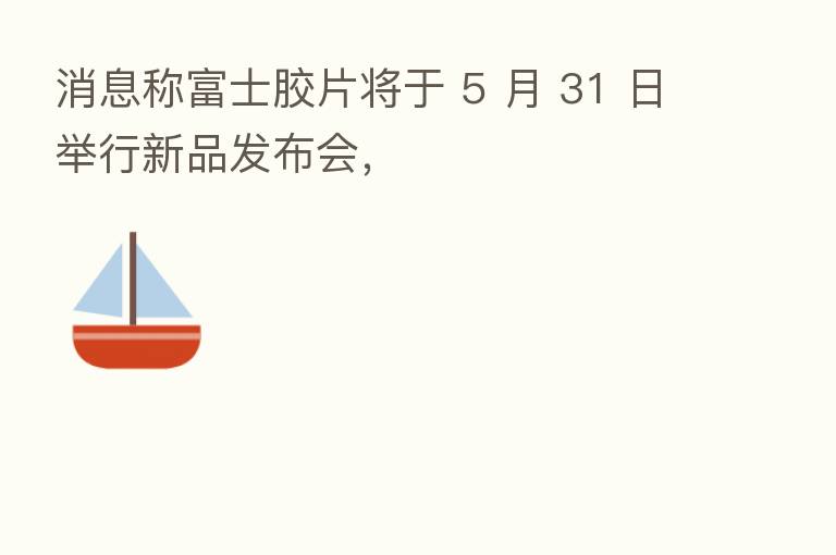 消息称富士胶片将于 5 月 31 日举行新品发布会,