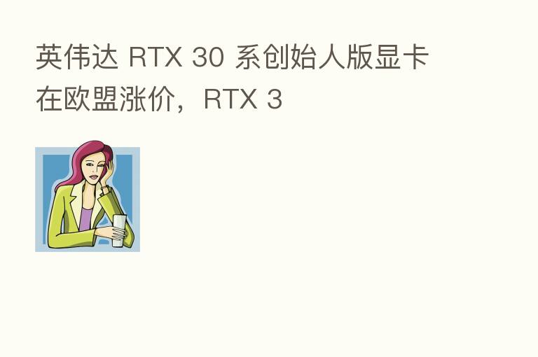 英伟达 RTX 30 系创始人版显卡在欧盟涨价,RTX 3