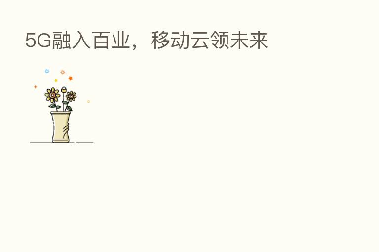 5G融入百业，移动云领未来