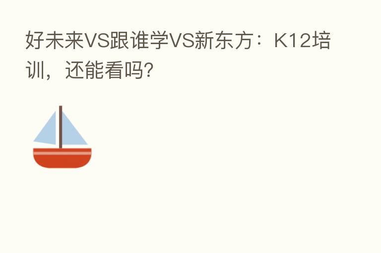 好未来VS跟谁学VS新东方:K12培训,还能看吗?