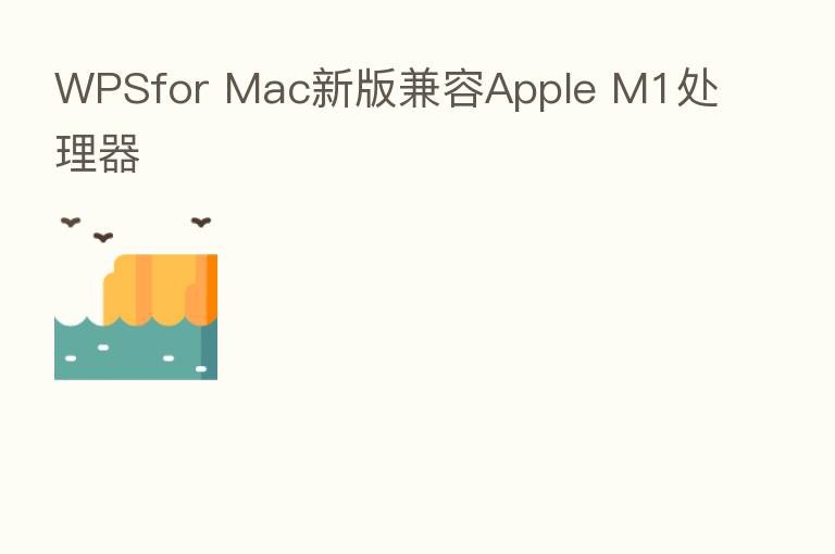 WPSfor Mac新版兼容Apple M1处理器