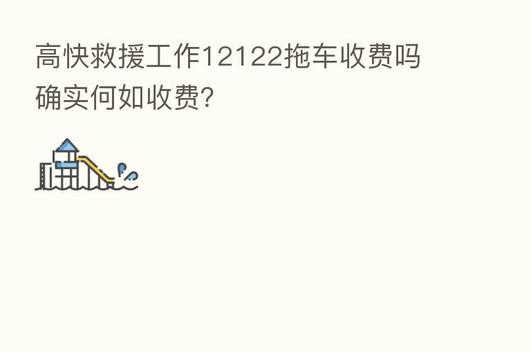 高快救援工作12122拖车收费吗 确实何如收费?
