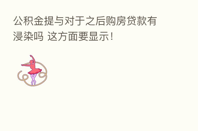 公积金提与对于之后购房贷款有浸染吗 这方面要显示!