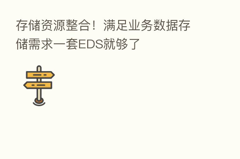 存储资源整合!满足业务数据存储需求一套EDS就够了
