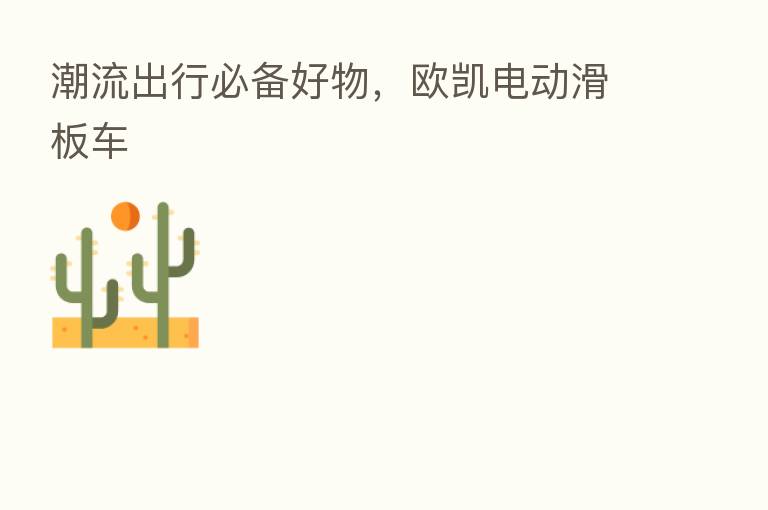 潮流出行必备好物,欧凯电动滑板车