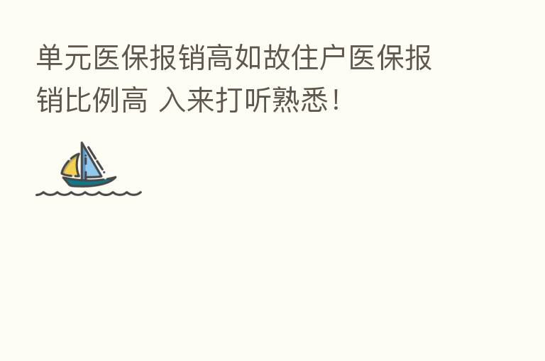 单元医保报销高如故住户医保报销比例高 入来打听熟悉！