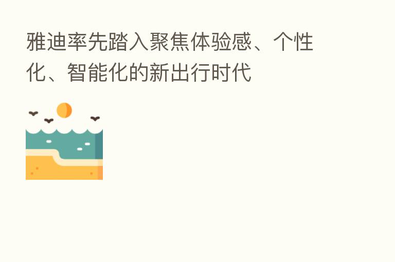 雅迪率先踏入聚焦体验感、个性化、智能化的新出行时代