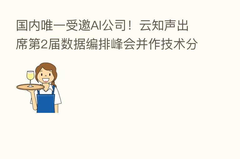 国内唯一受邀AI公司！云知声出席   2届数据编排峰会并作技术      
