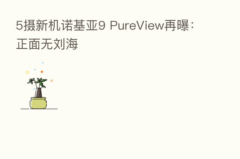 5摄新机诺基亚9 PureView再曝:正面无刘海