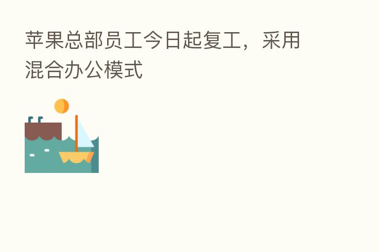 苹果总部员工今日起复工,采用混合办公模式