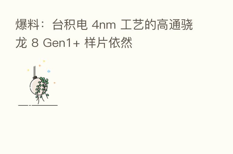 爆料：台积电 4nm 工艺的高通骁龙 8 Gen1+ 样片依然