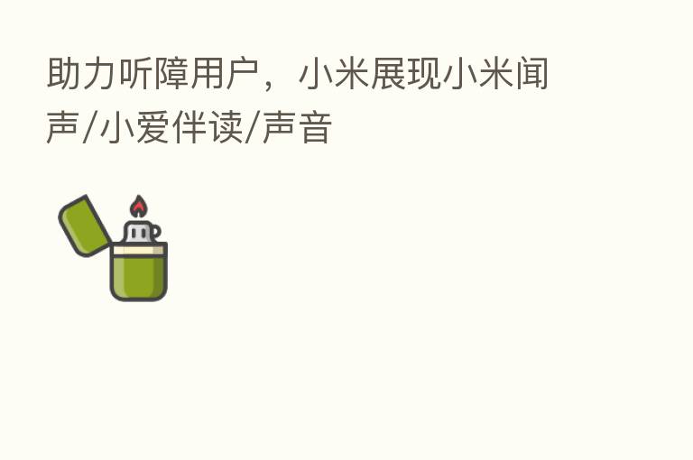 助力听障用户，小米展现小米闻声/小爱伴读/声音