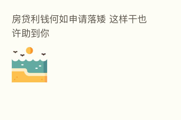 房贷利前何如申请落矮 这样干也许助到你