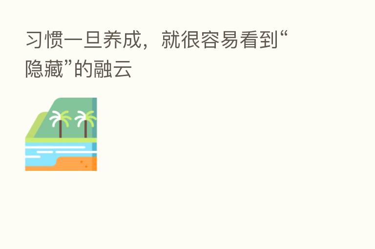 习惯一旦养成,就很容易看到“隐藏”的融云