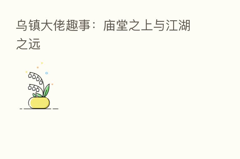 乌镇大佬趣事:庙堂之上与江湖之远