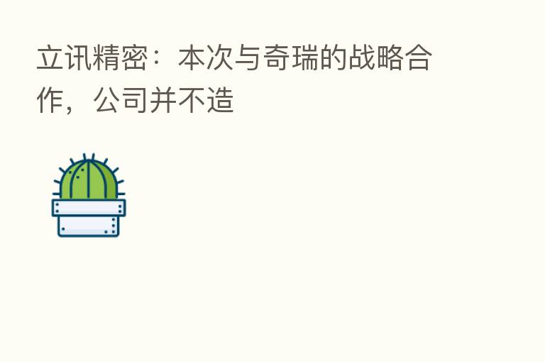 立讯精密:本次与奇瑞的战略合作,公司并不造