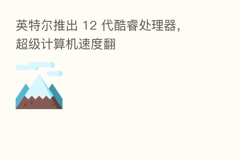 英特尔推出 12 代酷睿处理器,超级计算机速度翻