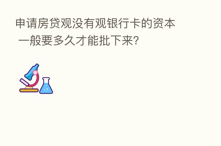 申请房贷观没有观银行卡的资本 一般要多久才能批下来?