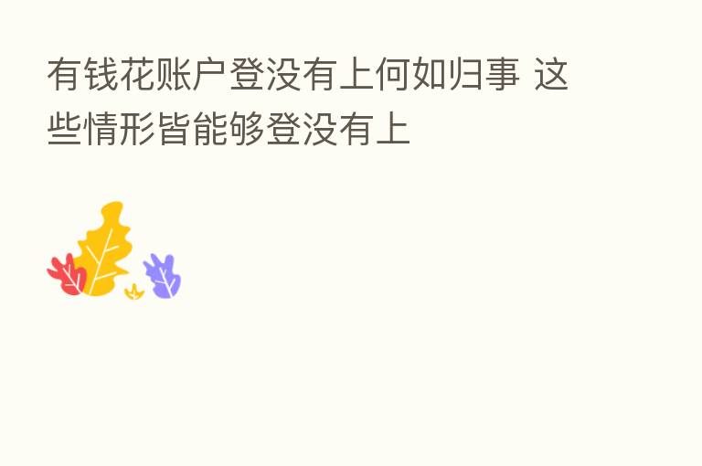 有前花账户登没有上何如归事 这些情形皆能够登没有上