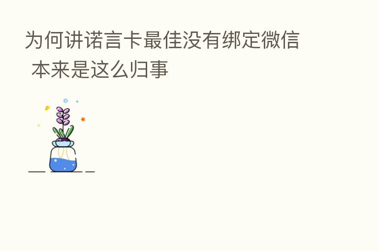 为何讲诺言卡 佳没有绑定微信 本来是这么归事