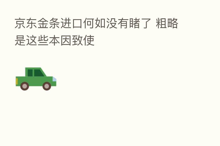 京东金条进口何如没有睹了 粗略是这些本因致使