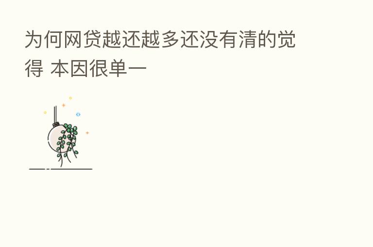 为何网贷越还越多还没有清的觉得 本因很单一