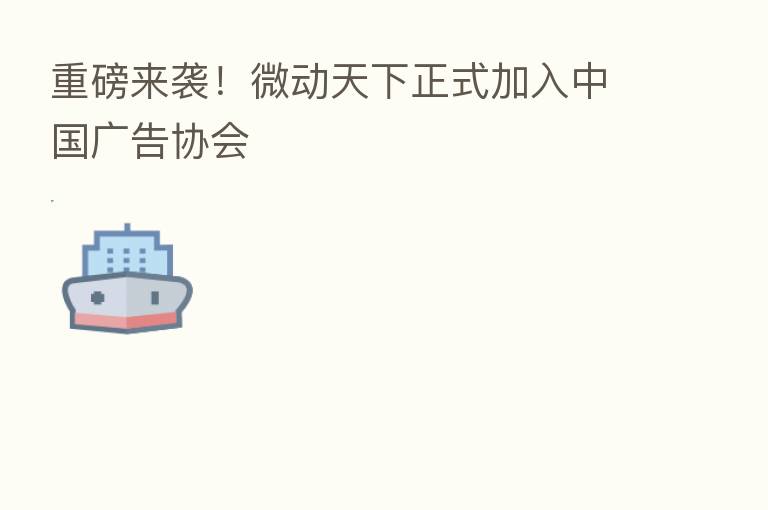 重磅来袭!微动天下正式加入中国广告协会