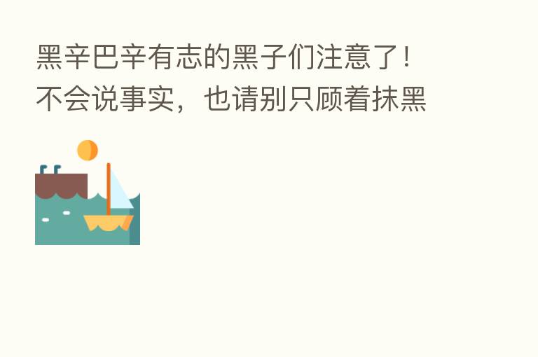 黑辛巴辛有志的黑子们注意了!不会说事实,也请别只顾着抹黑 !