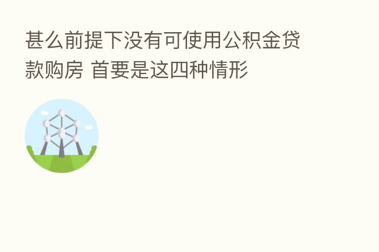 甚么前提下没有可使用公积金贷款购房 首要是这四种情形