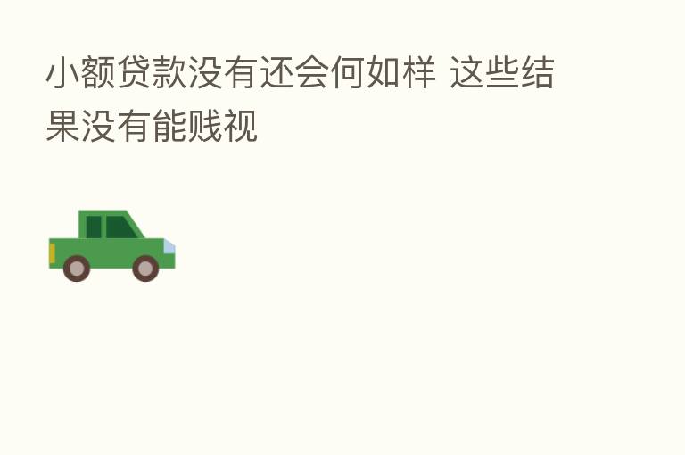 小额贷款没有还会何如样 这些结果没有能贱视