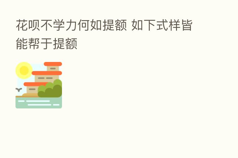 花呗不学力何如提额 如下式样皆能帮于提额